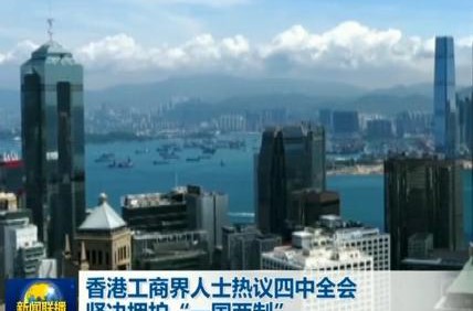 香港工商界人士热议四中全会：坚决拥护“一国两制”