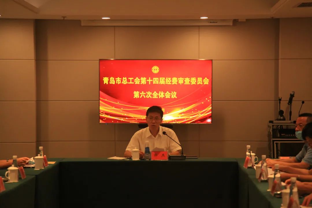 经审会|青岛市总工会召开第十四届经审会第六次全体会议 选举十四届经审会主任、副主任