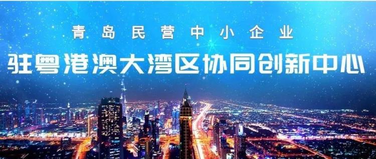 协同|青岛市民营中小企业驻粤港澳大湾区协同创新中心正式揭牌设立
