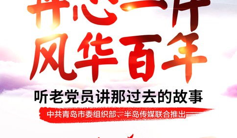 听老党员讲激情燃烧的岁月！青岛市委组织部联合半岛传媒推出大型融媒体报道“丹心一片 风华百年”