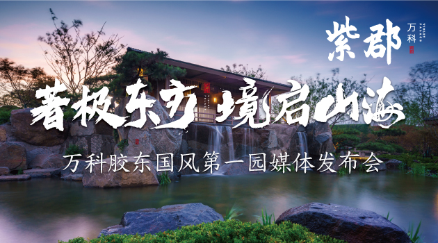 【半岛网直播】著极东方 境启山海│万科胶东国风第一园产品发布会