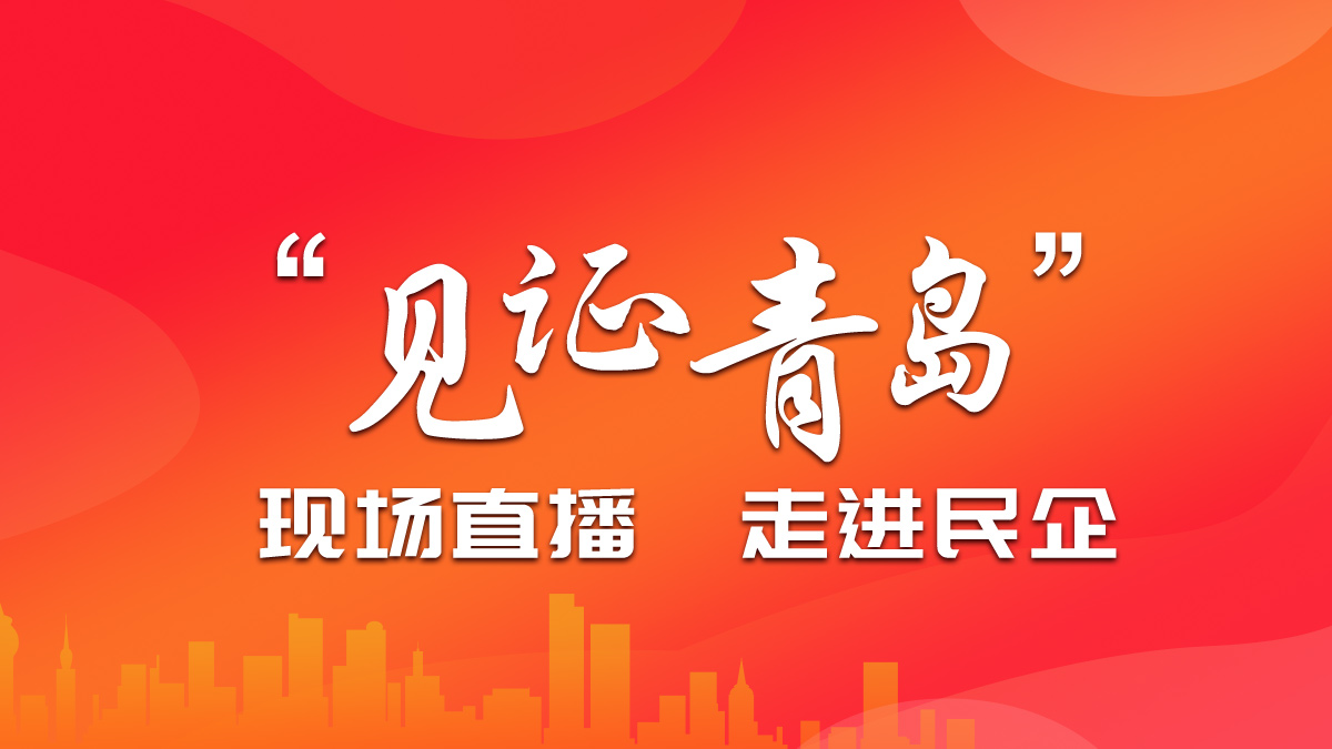 “见证青岛”现场直播活动 走进民企