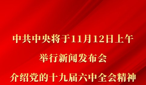 中共中央將于12日上午舉行新聞發布會 介紹黨的十九屆六中全會精神