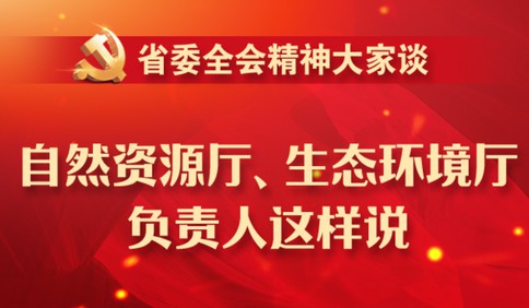 省委全會精神大家談| 自然資源廳、生態(tài)環(huán)境廳負責人這樣說