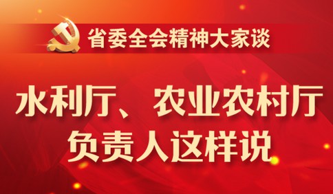 省委全會精神大家談丨水利廳、農業(yè)農村廳負責人這樣說