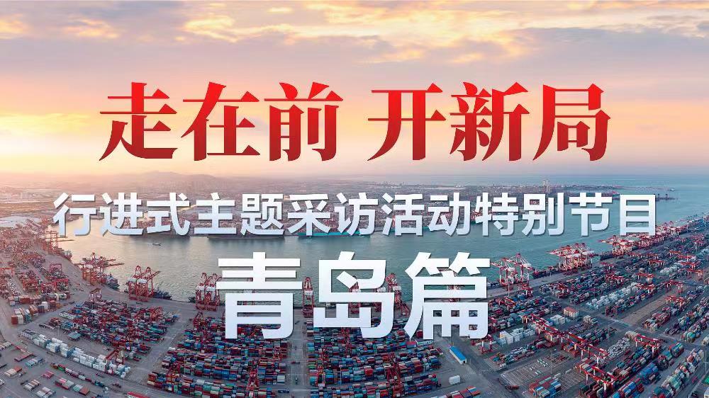 “走在前开新局”行进式主题采访活动特别节目——青岛篇