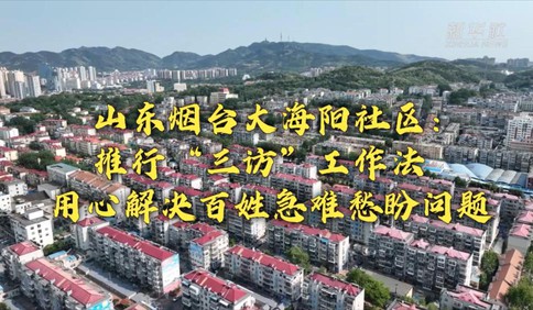 新時代新征程新偉業｜山東煙臺大海陽社區：推行“三訪”工作法 用心解決百姓急難愁盼問題