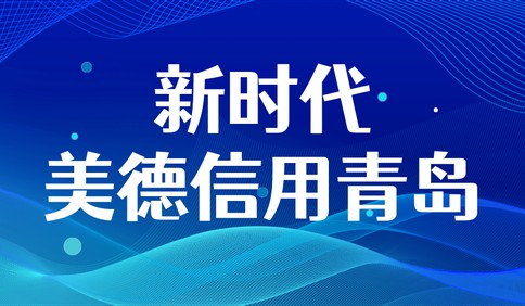 新时代美德信用青岛|青岛西海岸新区积蓄点滴“信用”弘扬“美德”新风