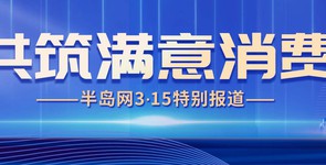 共筑滿(mǎn)意消費(fèi)——半島網(wǎng)315特別...