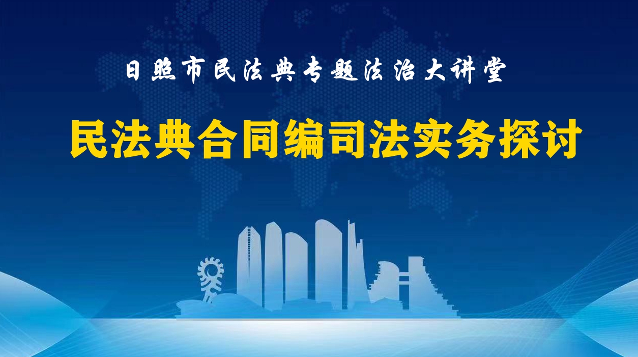 日照市民法典专题法治大讲堂——民法典合同编司法实务探讨