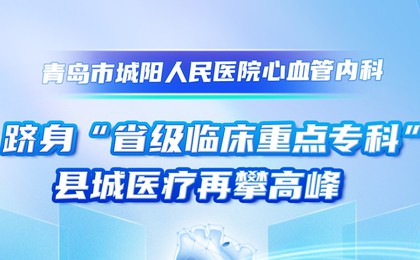 青岛市城阳人民医院心血管内科跻身“省级临床重点...