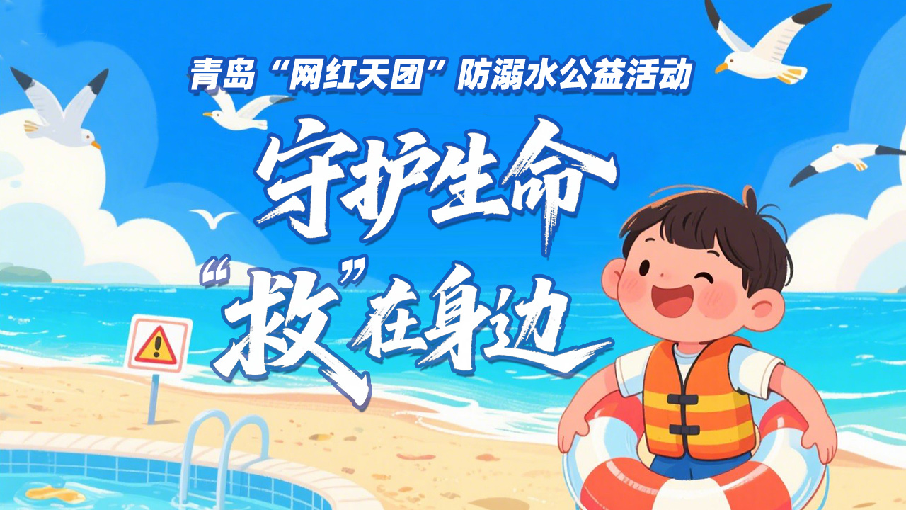 守护生命 “救”在身边——青岛“网红天团”防溺水公益直播活动