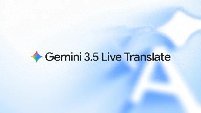 谷歌推出Gemini 3.5实时翻译模型，能保留说话者语调生成流畅翻译语音