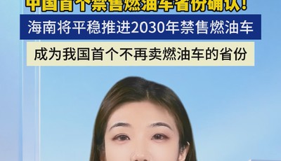 中国首个禁售燃油车省份确认！ 海南将平稳推进2030年禁售燃油车，成为我国首个不再卖燃油车的省份
